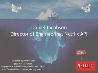 Daniel Jacobson
        Director of Engineering, Netflix API



          djacobson@netflix.com
             @daniel_jacobson
http://www.linkedin.com/in/danieljacobson
 http://www.slideshare.net/danieljacobson
 