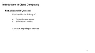 52
Self Assessment Question
1. Cloud enables the delivery of:
a. Computing as a service
b. Software as a service
Answer: Computing as a service
Introduction to Cloud Computing
 