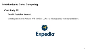 90
Introduction to Cloud Computing
Expedia (hosted on Amazon)
Expedia partners with Amazon Web Services (AWS) to enhance online customer experience.
Case Study III
 