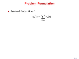 Problem Formulation

Received QoI at time t

                   y0 (t) =         rn (t)
                              n∈N




                                             8/19
 