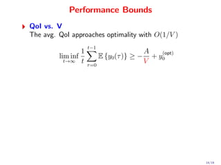 Performance Bounds
QoI vs. V
The avg. QoI approaches optimality with O(1/V )
                     t−1
                 1                            A    (opt)
         lim inf            E {y0 (τ )} ≥ −     + y0
           t→∞ t                              V
                     τ =0




                                                           14/19
 