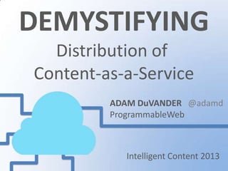 DEMYSTIFYING
  Distribution of
Content-as-a-Service
         ADAM DuVANDER @adamd
         ProgrammableWeb



           Intelligent Content 2013
 