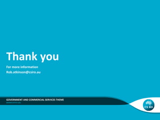 Thank you
For more information
Rob.atkinson@csiro.au

GOVERNMENT AND COMMERCIAL SERVICES THEME

 