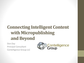 Connecting Intelligent Content
with Micropublishing
and Beyond
Don Day
Principal Consultant
Contelligence Group LLC

 
