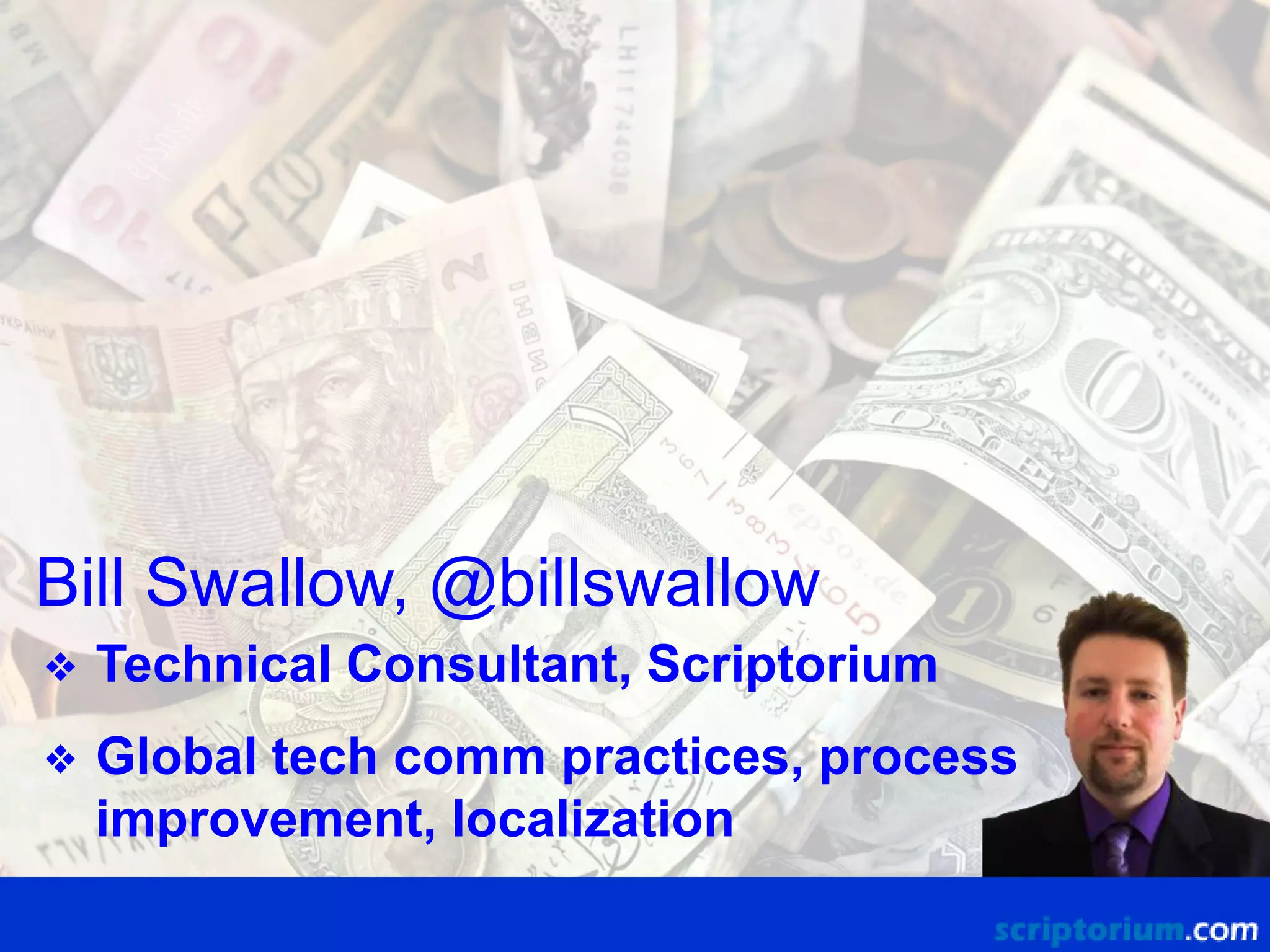 Bill Swallow, @billswallow
❖

Technical Consultant, Scriptorium

❖

Global tech comm practices, process
improvement, localization

 