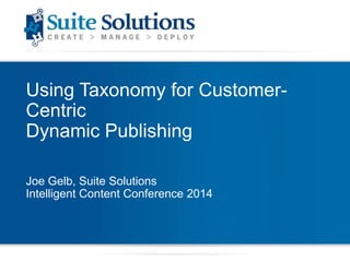 Using Taxonomy for CustomerCentric
Dynamic Publishing
Joe Gelb, Suite Solutions
Intelligent Content Conference 2014

 