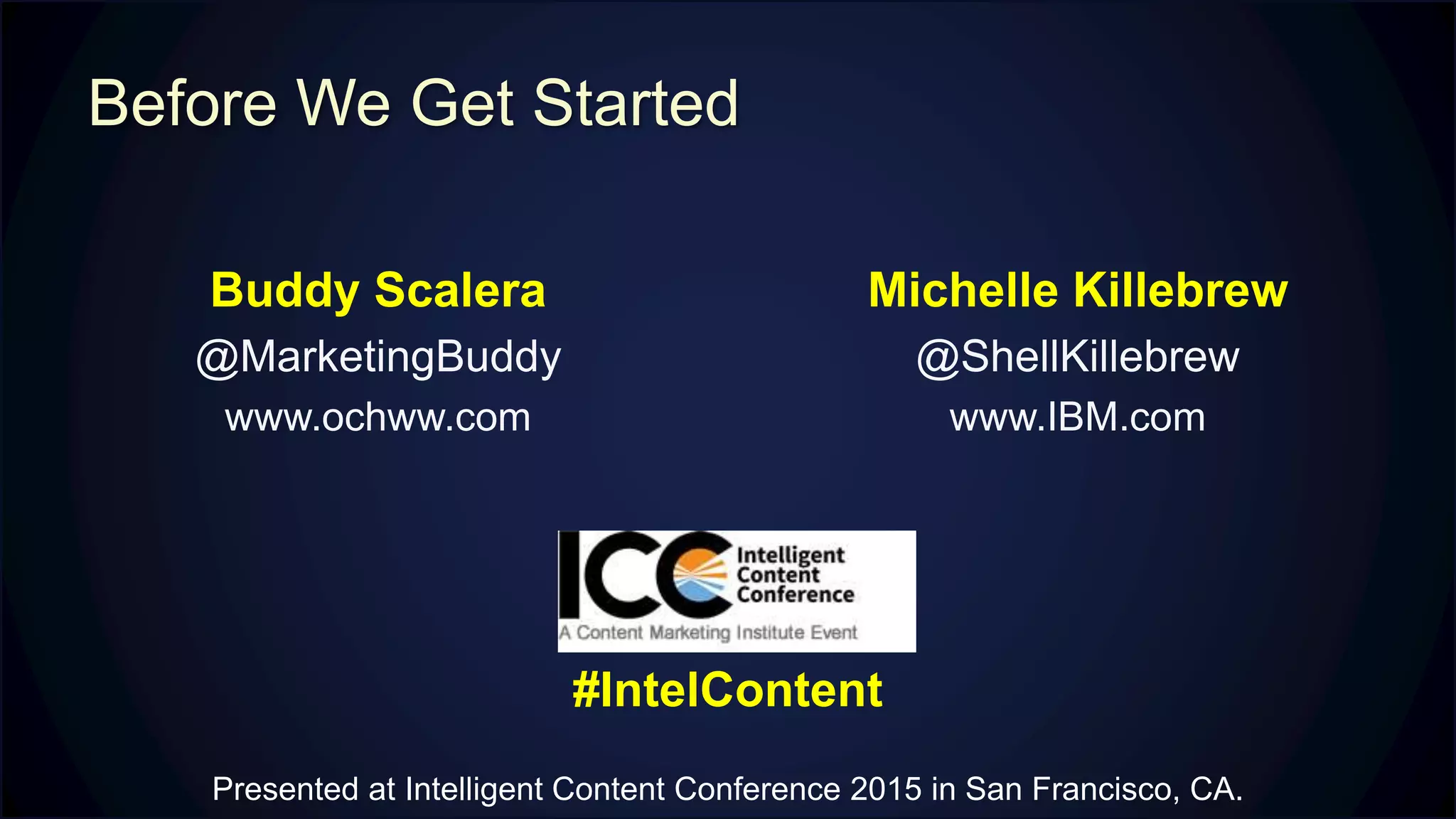 Before We Get Started
Michelle Killebrew
@ShellKillebrew
www.IBM.com
Buddy Scalera
@MarketingBuddy
www.ochww.com
#IntelContent
Presented at Intelligent Content Conference 2015 in San Francisco, CA.
 