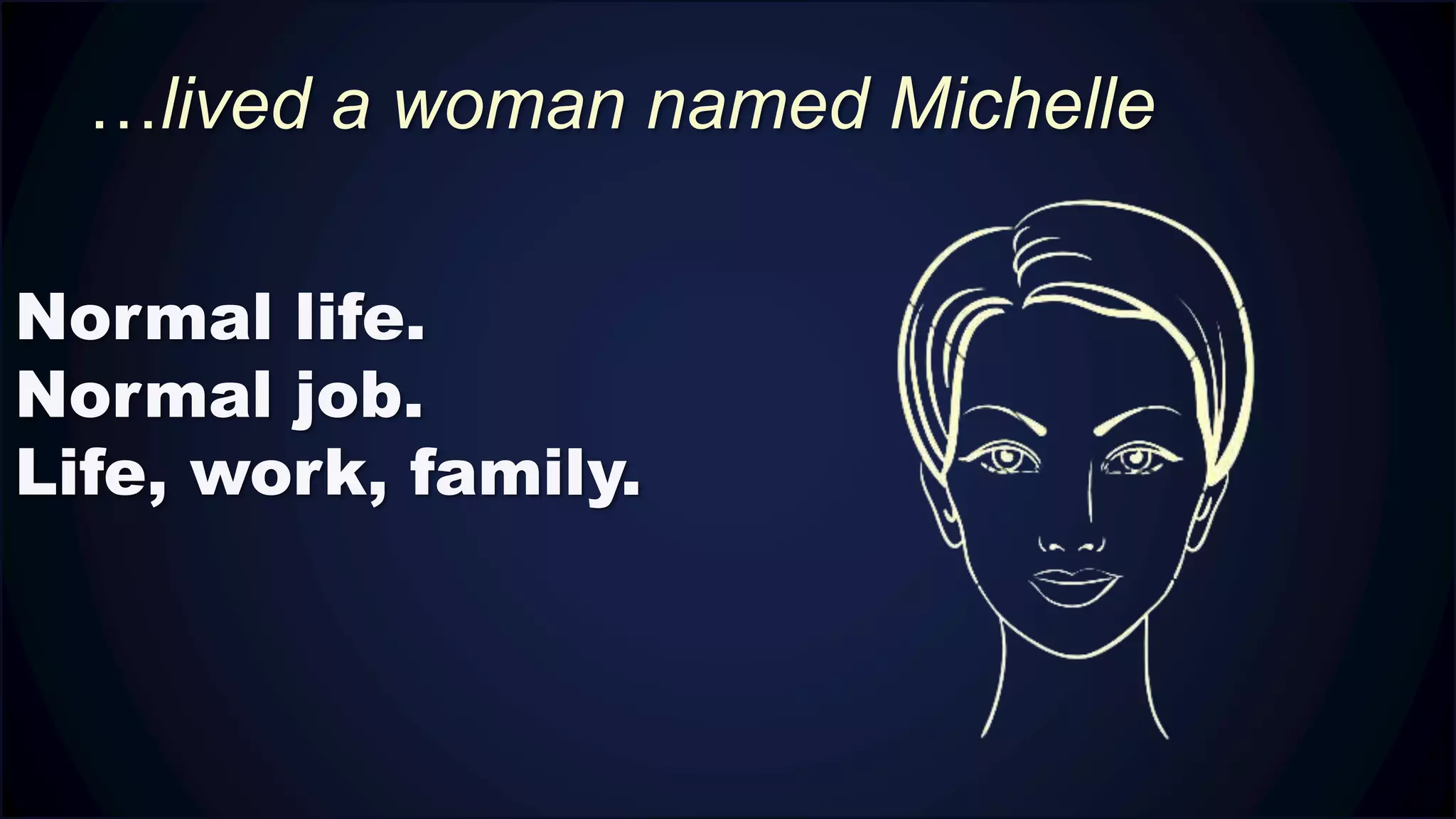 …lived a woman named Michelle
Normal life.
Normal job.
Life, work, family.
 