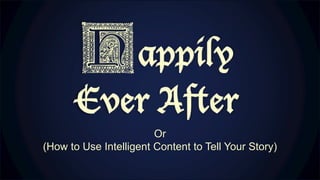 Or
(How to Use Intelligent Content to Tell Your Story)
 
