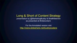 Long & Short of Content Strategy
presentation by @MarketingBuddy & ShellKillebrew
as presented at #intelcontent.
For the Annotated version visit
http://www.slideshare.net/buddyscalera
 