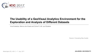 Irma Kveladze, Menno-Jan Kraak and Corne P.J.M. van Elzakker
Session: Evaluating Map Quality
Washington DC, USA 2 – 7 July 2017
The Usability of a GeoVisaul Analytics Environment for the
Exploration and Analysis of Different Datasets
 