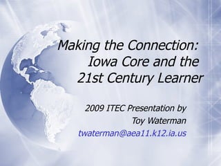 Making the Connection:  Iowa Core and the  21st Century Learner 2009 ITEC Presentation by Toy Waterman [email_address] 