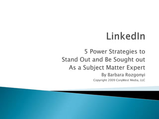 LinkedIn 5 Power Strategies to  Stand Out and Be Sought out As a Subject Matter Expert By Barbara Rozgonyi  Copyright 2009 CoryWest Media, LLC 