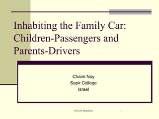 Inhabiting the Family Car: Children-Passengers and Parents-Drivers  Chaim Noy Sapir College Israel 