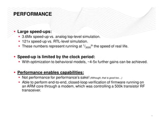 PERFORMANCE 
 Large speed-ups: 
 3.6Mx speed-up vs. analog top-level simulation. 
 121x speed-up vs. RTL-level simulation....