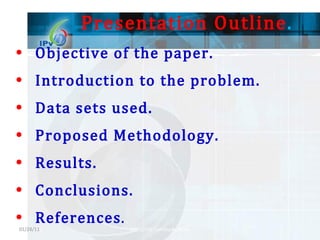 Presentation Outline . Objective of the paper. Introduction to the problem. Data sets used. Proposed Methodology. Results. Conclusions. References . 01/28/11 