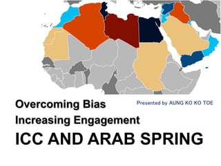 ICC AND ARAB SPRING
Overcoming Bias
Increasing Engagement
Presented by AUNG KO KO TOE
 