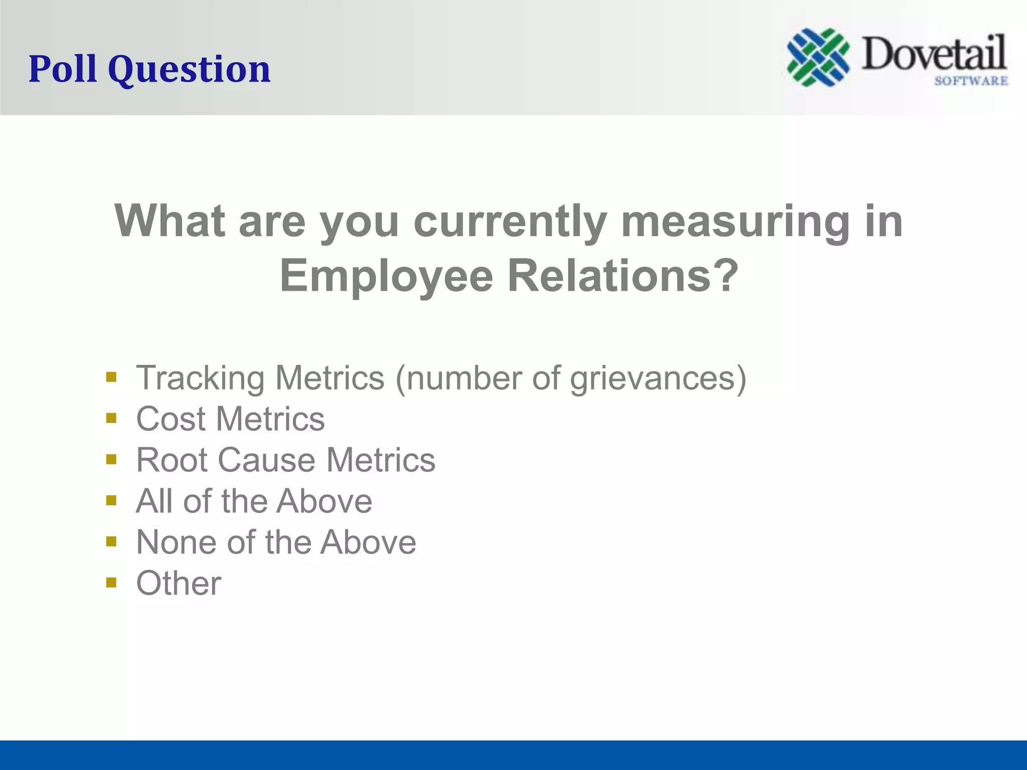 Poll Question


    What are you currently measuring in
           Employee Relations?

       Tracking Metrics (number of grievances)
       Cost Metrics
       Root Cause Metrics
       All of the Above
       None of the Above
       Other
 