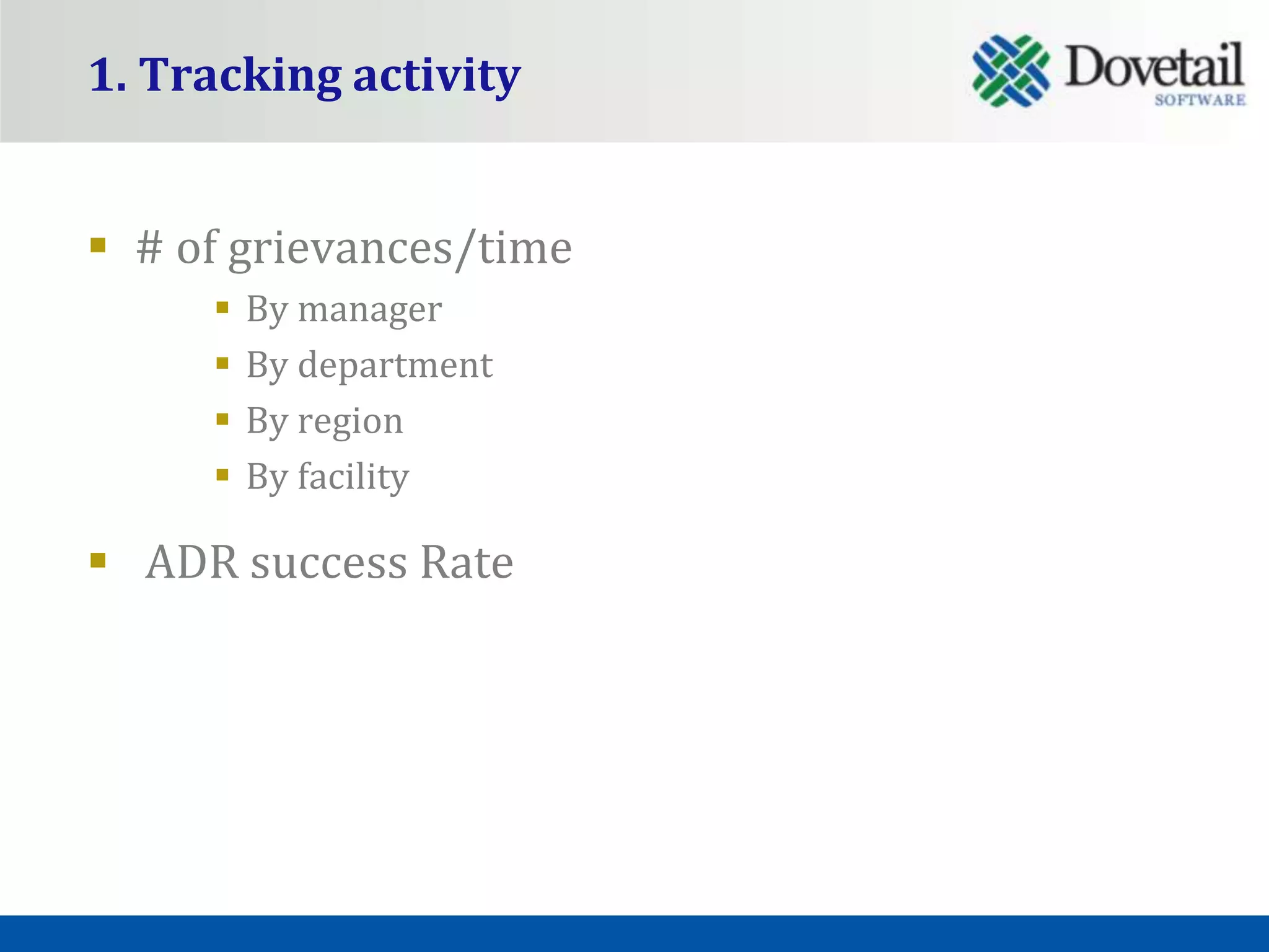 1. Tracking activity


 # of grievances/time
        By manager
        By department
        By region
        By facility

 ADR success Rate
 