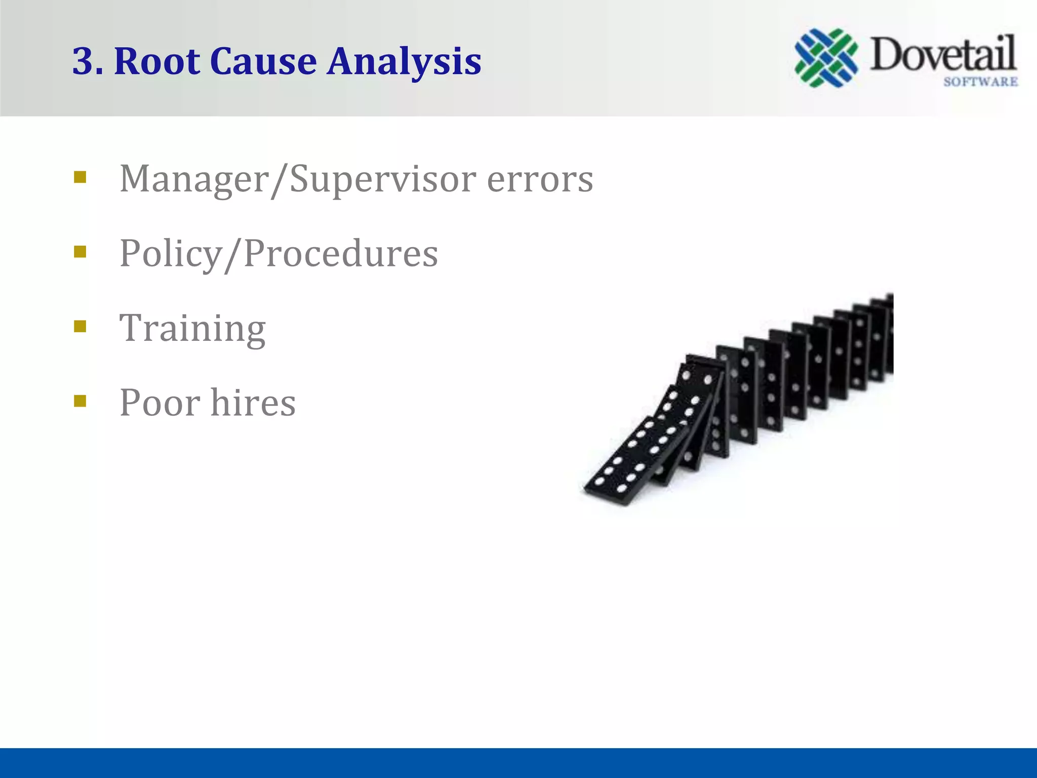 3. Root Cause Analysis

 Manager/Supervisor errors
 Policy/Procedures
 Training
 Poor hires
 