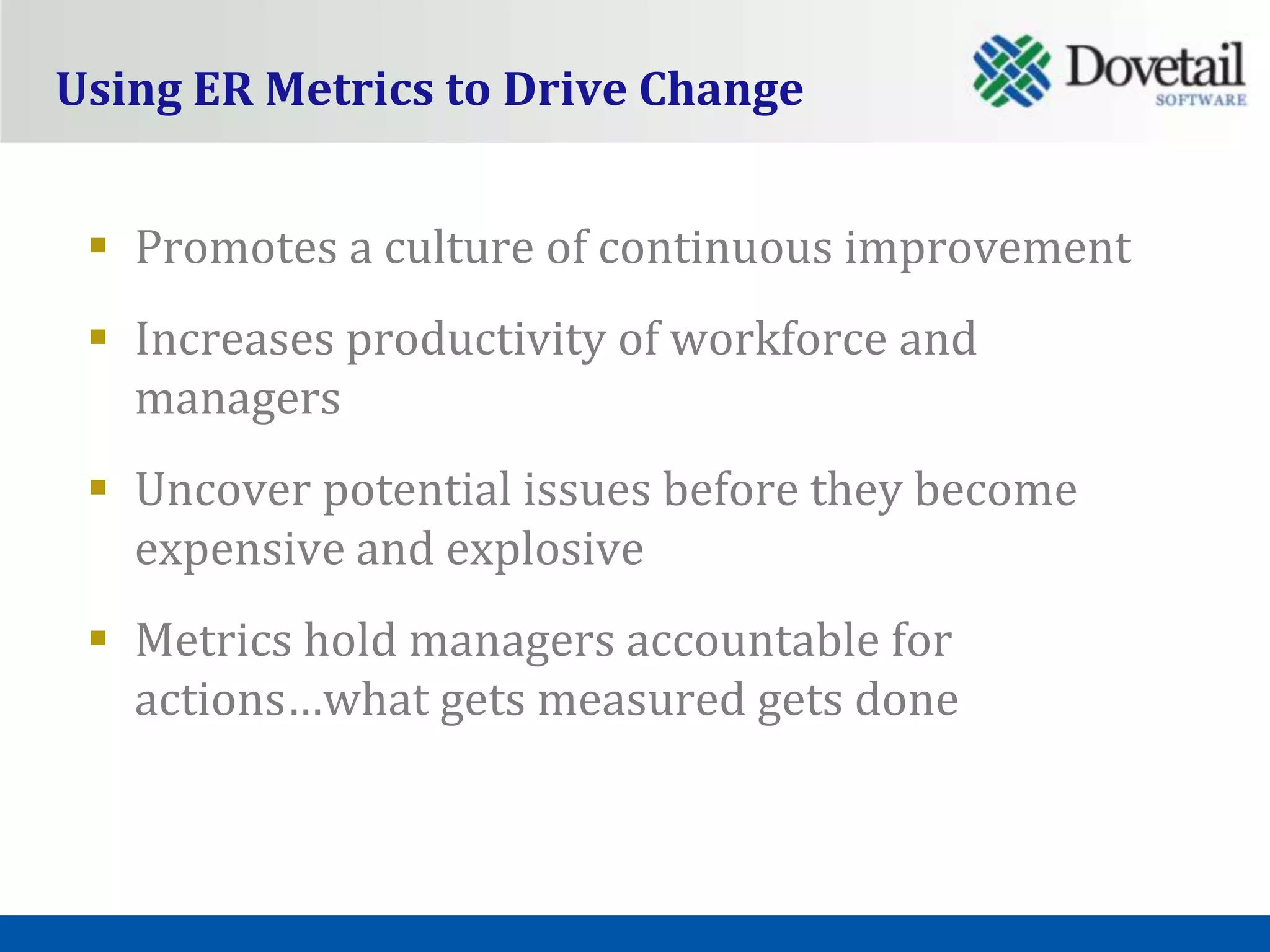 Using ER Metrics to Drive Change


  Promotes a culture of continuous improvement
  Increases productivity of workforce and
   managers
  Uncover potential issues before they become
   expensive and explosive
  Metrics hold managers accountable for
   actions…what gets measured gets done
 