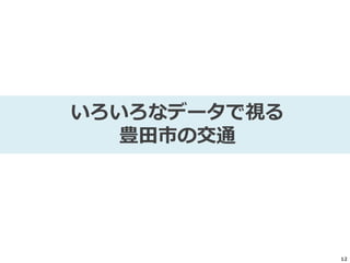 12
いろいろなデータで視る
豊田市の交通
 