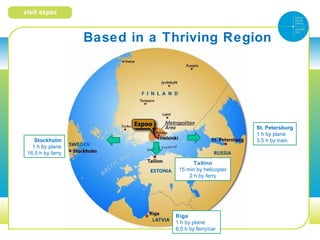 Based in a Thriving Region




                                                      St. Petersburg
                                                      1 h by plane
   Stockholm                                          3,5 h by train
  1 h by plane
16,5 h by ferry
                                     Tallinn
                               15 min by helicopter
                                   2 h by ferry




                              Riga
                              1 h by plane
                              6,5 h by ferry/car
 