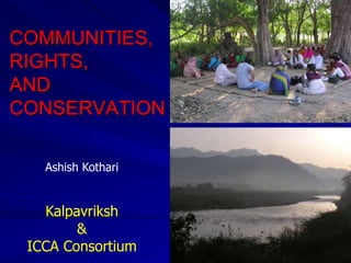COMMUNITIES,
RIGHTS,
AND
CONSERVATION
Ashish Kothari
Kalpavriksh
&
ICCA Consortium
 