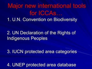 Major new international tools
for ICCAs…
1. U.N. Convention on Biodiversity
2. UN Declaration of the Rights of
Indigenous Peoples
3. IUCN protected area categories
4. UNEP protected area database
 