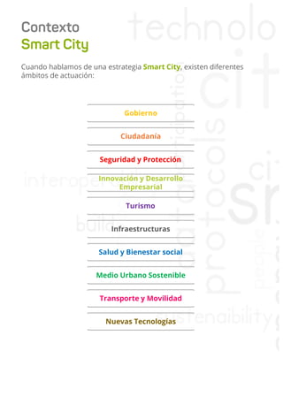 Cuando hablamos de una estrategia Smart City, existen diferentes
ámbitos de actuación:
Gobierno
Ciudadanía
Seguridad y Pro...