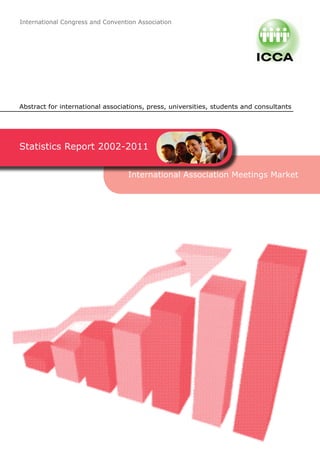 International Congress and Convention Association




Abstract for international associations, press, universities, students and consultants




Statistics Report 2002-2011	


                                   International Association Meetings Market
 