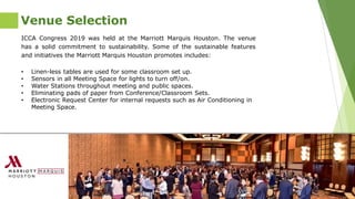 ICCA Congress 2019 was held at the Marriott Marquis Houston. The venue
has a solid commitment to sustainability. Some of t...