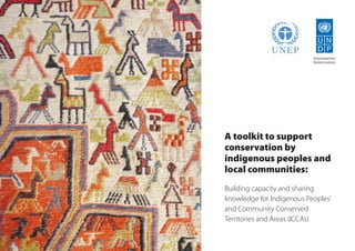 A toolkit to support conservation by indigenous peoples and local communities: 
Building capacity and sharing knowledge for Indigenous Peoples’ and Community Conserved Territories and Areas (ICCAs) UNEP  