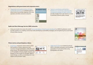 Negotiations with government and corporate actors: 
❏❏ ‘Negotiation and Implementation of Impact 
and Benefit Agreement’ is a detailed guide on 
what to do to successfully negotiate with mine 
operators and other extractive industries. 
❏❏ ‘Learners, practitioners and teachers - 
Handbook on monitoring, evaluating and 
managing knowledge for policy influence’ 
provides insights from Latin America on how 
to positively influence policy change. 
Radio and Short Message Service (SMS) networks: 
❏❏ Using case studies from across the world, ‘Community Media: A Good Practice Handbook’ is a UNESCO publication which 
provides guidance on enabling community media, developing sustainability strategies, and strengthening the social impact 
of local media channels. 
Photo stories and participatory videos: 
❏❏ InsightShare empowers communities to share 
their problems, threats, experiences and 
successes through participatory video (PV) and 
photo-stories. The website features a Handbook 
on PV (available in French, English, Spanish, and 
Russian) on how to plan PV messages, M&E for 
social change, as well as on techniques for “non-violent 
communication” styles. 
❏❏ ‘WWF Panda CLICK’ is an initiative by the by 
WWF to stimulate innovation and knowledge 
generation in local communities using 
photography and videos. 
 
