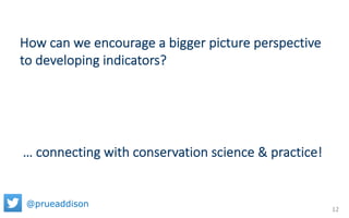 How can we encourage a bigger picture perspective
to developing indicators?
… connecting with conservation science & pract...