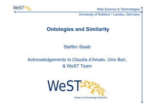 Ontologies and Similarity Steffen Staab Acknowledgements to Claudia d’Amato, Univ Bari,  & WeST Team TexPoint fonts used in EMF.  Read the TexPoint manual before you delete this box.: AAAAAAAAAAA 