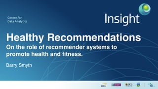 Healthy Recommendations
On the role of recommender systems to
promote health and ﬁtness.
Barry Smyth
 