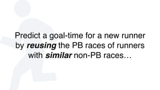 non-PB PB
non- P
no P
A Case-Based Approach
Target Runner
Recent Race
Case Base
 