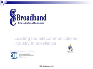 Leading the telecommunications
   industry in excellence.
ICCBroadbandLLC.com




                      ICC Broadband LLC
 