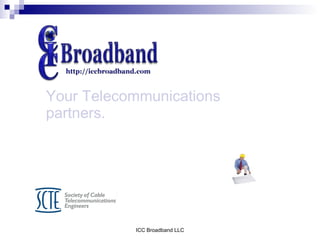 Your Telecommunications
partners.




           ICC Broadband LLC
 
