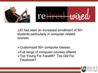 JJC has seen an increased enrollment of 50+ students particularly in computer related coursesCustomized 50+ computer classes