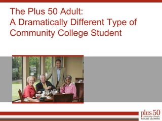 The Plus 50 Adult:A Dramatically Different Type of Community College Student