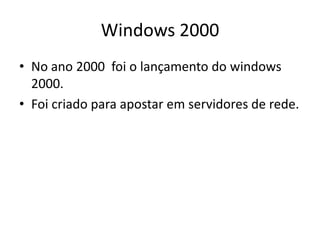 Windows 2000
• No ano 2000 foi o lançamento do windows
  2000.
• Foi criado para apostar em servidores de rede.
 