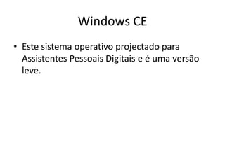 Windows CE
• Este sistema operativo projectado para
  Assistentes Pessoais Digitais e é uma versão
  leve.
 