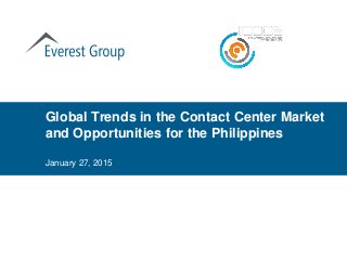 January 27, 2015
Global Trends in the Contact Center Market
and Opportunities for the Philippines
 