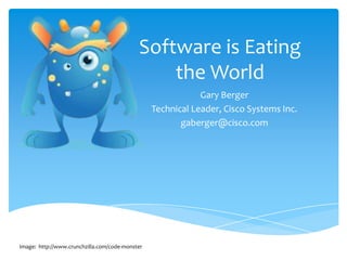 Software is Eating
the World
Gary Berger
Technical Leader, Cisco Systems Inc.
gaberger@cisco.com
Image: http://www.crunchzilla.com/code-monster
 