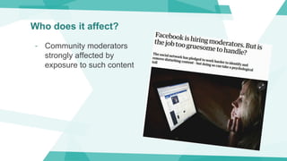 Who does it affect?
- Community moderators
strongly affected by
exposure to such content
 