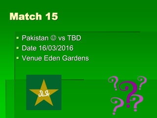 Match 15
 Pakistan  vs TBD
 Date 16/03/2016
 Venue Eden Gardens
 