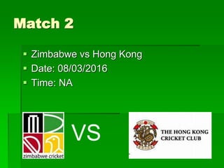 Match 2
 Zimbabwe vs Hong Kong
 Date: 08/03/2016
 Time: NA
VS
 