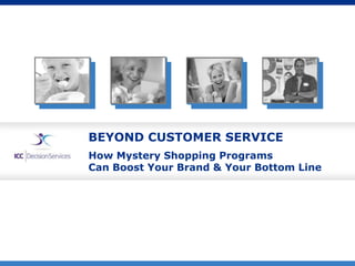 BEYOND CUSTOMER SERVICE
How Mystery Shopping Programs
Can Boost Your Brand & Your Bottom Line
 